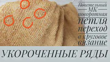 УКОРОЧЕННЫЕ РЯДЫ, ПОВОРОТНЫЕ ПЕТЛИ, переход на круговое вязание. ПОПЕТЕЛЬНЫЙ МК.